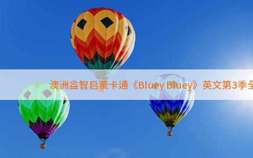 澳洲益智启蒙卡通《Bluey Bluey》英文第3季全26集1080p超高清下载英文汉字mp4百度云盘