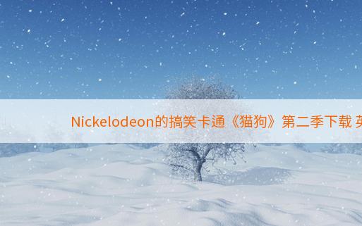 Nickelodeon的搞笑卡通《猫狗》第二季下载 英文20集 中文20集 百度云网盘