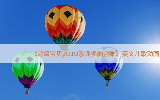 《超级宝贝JOJO歌谣多曲合集》英文儿歌动画全289集1080P下载mp4英文字幕百度云盘
