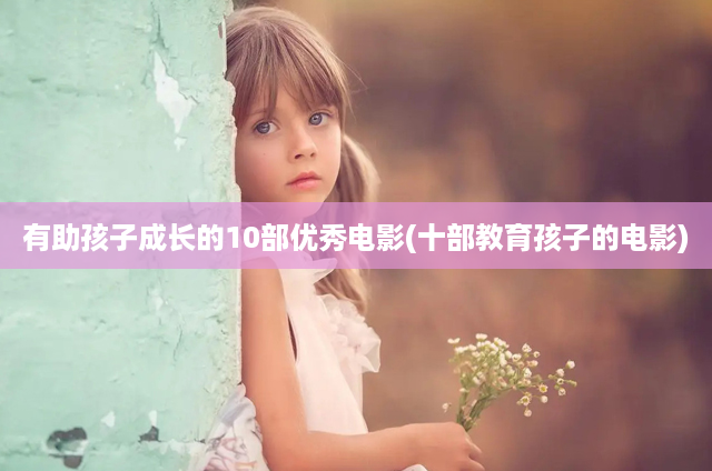 有助孩子成长的10部优秀电影(十部教育孩子的电影)