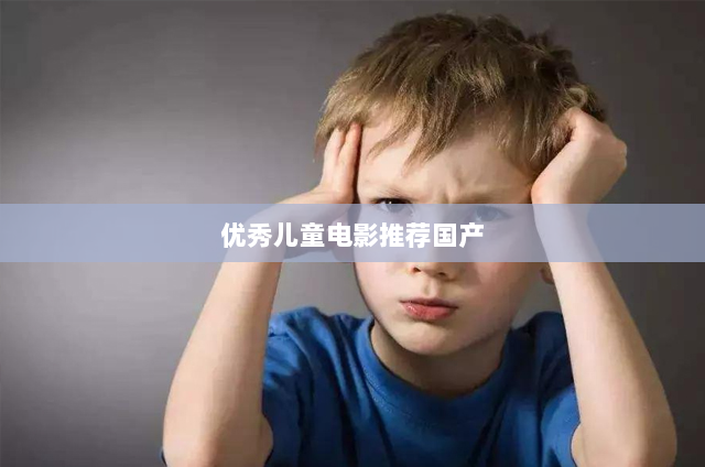 优秀儿童电影推荐国产(有助孩子成长的10部优秀电影)