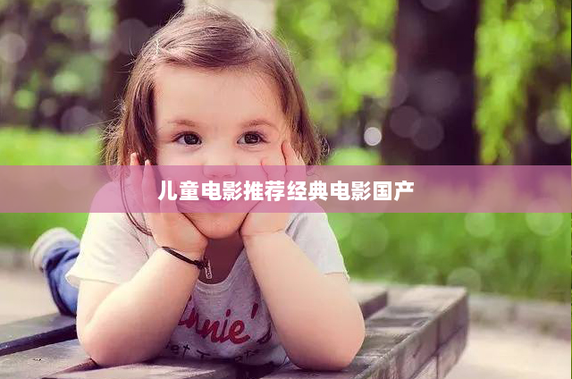 儿童电影推荐经典电影国产(十大红色经典儿童电影大全)