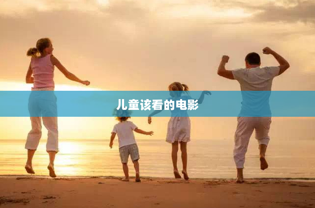 儿童该看的电影(适合孩子看的电影有教育意义)
