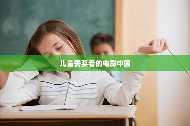 儿童需要看的电影中国(十部教育孩子必看的电影)