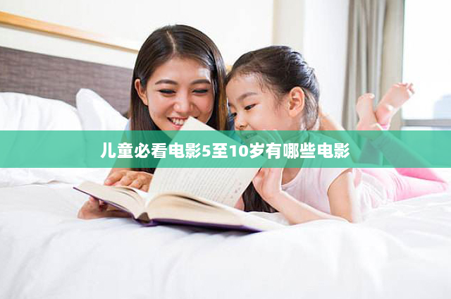 儿童必看电影5至10岁有哪些电影(10部儿童必看的电影)
